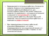 Перекрываются атомные орбитали, близкие по энергии. В результате перекрывания двух атомных орбиталей образуются две молекулярные. Одна из них имеет меньшую энергию по сравнению с исходными атомными и называется связывающей, а вторая молекулярная орбиталь обладает большей энергией, чем исходные атомн