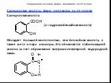 Салициловая кислота, фарм. препараты на её основе Салициловая кислота: (о-гидроксибензойная кислота) Обладает большей кислотностью, чем бензойная кислота, а также мета- и пара- изомеры. Это объясняется стабилизацией аниона за счет образования внутримолекулярной водородной связи: δ+. Салициловая кисл