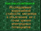 Новизна исследования. Исследование коррозийной стойкости металлов и объяснение её с точки зрения электродных потенциалов