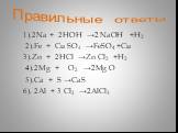 Правильные ответы. 1).2Na + 2HOH →2 NaOH +H2 2).Fe + Cu SO4 →FeSO4 +Cu 3).Zn + 2HCl →Zn Cl2 +H2 4).2Mg + O2 →2Mg O 5).Ca + S →CaS 6). 2Al + 3 Cl2 →2AlCl3