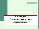 Растворы Электролитическая диссоциация