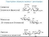 Структурные формулы молекул - дисахариды: Сахароза (глюкоза и фруктоза) Мальтоза (D -глюкоза и D-глюкоза) Лактоза ( глюкоза и галактоза)