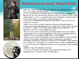 Як одна з найвідоміших жінок-науковців, на сьогоднішній день, Марія Кюрі була, як іконка, у науковому світі. У 1995 році вона стала першою жінкою, похованою серед найвідоміших французів під куполом Пантеону Парижа, поряд з її чоловіком, П'єром Кюрі. Кюрі (символ -«Ci») є одиницею виміру радіоактивно