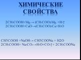 Химические свойства. 2CH3COOH+Mg→ (CH3COO)2Mg +H2↑ 2CH3COOH+CaO→(CH3COO)2Ca+H2O. CH3COOH +NaOH→ CH3COONa + H2O 2CH3COOH+ Na2CO3→H2O+CO2↑+ 2CH3COONa