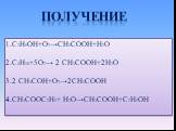 Получение. C2H5OH+O2→CH3COOH+H2O C4H10+5O2→ 2 CH3COOH+2H2O 2 CH3COH+O2→2CH3COOH CH3COOC2H5+ H2O→CH3COOH+C2H5OH