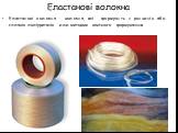 Еластанові волокна. Еластанові волокна - волокна, які формують з розчинів або сплавів поліуретанів или методом хімічного формуванння.