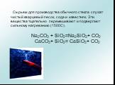 Сырьем для производства обычного стекла служат чистый кварцевый песок, сода и известняк. Эти вещества тщательно перемешивают и подвергают сильному нагреванию (1500С). Na2CO3 + SiO2=Na2SiO3+ CO2 CaCO3+ SiO2= CaSiO3+ CO2