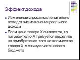 Эффект дохода. Изменение спроса исключительно вследствие изменения реального дохода Если цена товара Х снижается, то потребителю А требуется выделять на приобретение того же количества товара Х меньшую часть своего бюджета