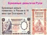 Бумажные деньги на Руси. Бумажные деньги появились в России в 18 веке при Екатерине II.
