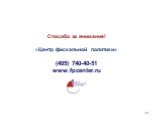 Спасибо за внимание! «Центр фискальной политики» (495) 740-40-51 www.fpcenter.ru