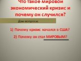 Что такое мировой экономический кризис и почему он случился? Два вопроса: 1) Почему кризис начался в США? 2) Почему он стал МИРОВЫМ?