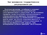 При чрезмерном государственном регулировании цен. Рыночные механизмы ослабевают и возникает опасность потери рыночных ориентиров для сопоставления затрат и результатов, так как основные параметры рынка испытывают сильное влияние со стороны нерыночных факторов. Несвязанное с конкурентным рынком и уст