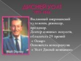 ДИСНЕЙ УОЛТ 1901-1966. Выдающий американский художник, режиссер, продюсер. Доктор изящных искусств, обладатель 29 премий « Оскар» Основатель консорциума « Уолт Дисней компании»