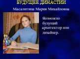 БУДУЩЕЕ ДИНАСТИИ. Масалитина Мария Михайловна Возможно будущий архитектор или дизайнер.