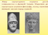 Жанр скульптурного портрета достиг совершенства в Древней Греции. Моделями для скульпторов служили философы, поэты, политики, имевшие заслуги перед страной.