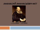 АФАНАСИЙ АФАНАСЬЕВИЧ ФЕТ. 23 НОЯБ.1820 – 3 ДЕК.1892