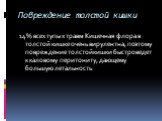 Повреждение толстой кишки. 14% всех тупых травм Кишечная флора в толстой кишке очень вирулентна, поэтому повреждение толстой кишки быстро ведет к каловому перитониту, дающему большую летальность