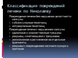 Классификация повреждений печени по Николаеву. Повреждения печени без нарушения целостности капсулы: субкапсулярные гематомы; интраорганные гематомы; Повреждение печени с нарушением капсулы одиночные и множественные трещины разрывы, сочетающиеся с трещинами размозжение и расчленение на отдельные фра