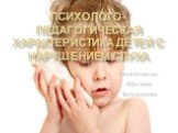 Психолого-педагогическая характеристика детей с нарушением слуха. Подготовили: Щеглова Большакова
