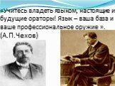 «Учитесь владеть языком, настоящие и будущие ораторы! Язык – ваша база и ваше профессиональное оружие ». (А.П.Чехов)