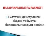 «Ұлттың денсаулығы - біздің табысты болашағымыздың кепілі». НАЗАРЛАРЫҢЫЗҒА РАХМЕТ!