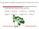 Действие раствора соды Na2CO3: СaSO4 + Na2СО3 → CaСО3 ↓ + Na2SO4; MgCl2 + Na2СО3 → MgСО3 ↓ + 2NaCl; Устранение некарбонатной (постоянной) жесткости