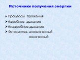 Источники получения энергии Процессы брожения Аэробное дыхание Анаэробное дыхание Фотосинтез: аноксигенный оксигенный