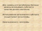 Для нормального метаболизма бактерии должны использовать субстрат в качестве донора электронов: Использование органического субстрата осуществляют органотрофы. Неорганического - литотрофы