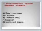 А) Паук – крестовик Б) Скорпион В) Таежный клещ Г) Каракурт Д)Чесоточный зудень. 1.Кто из паукообразных переносит возбудителя энцефалита