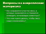 Вопросы на закрепление материала. Как называются участки леса, в которых охраняются и стараются разводить исчезающих животных? Что нам нужно делать, чтобы леса наши сохранились?