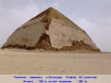 Ломанная пирамида в Джахшуре, Снофру (IV династия). Высота – 105 м, длина основания – 189 м.