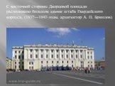 С восточной стороны Дворцовой площади расположено большое здание штаба Гвардейского корпуса, (1837—1843 годы, архитектор А. П. Брюллов)