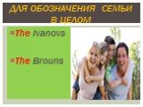 The Ivanovs The Brouns. Для обозначения семьи в целом