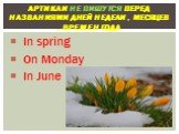 In spring On Monday In June. Артикли не пишутся перед названиями дней недели , месяцев , времен года