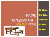 At the… On the… From the Of the… To the… …. После предлогов : (on the desk)