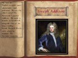 Joseph Addison. He was an English essayist, poet, playwright, and politician. He was the eldest son of The Reverend Lancelot Addison. His name is usually remembered alongside that of his long-standing friend, Richard Steele, with whom he founded The Spectator magazine.