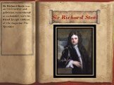 Sir Richard Steel. Sir Richard Steele was an Irish writer and politician, remembered as co-founder, with his friend Joseph Addison, of the magazine The Spectator.