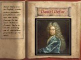 Daniel Defoe. Daniel Defoe was an English trader, writer, journalist, pamphleteer, and spy, now most famous for his novel Robinson Crusoe. Defoe is notable for being one of the earliest proponents of the novel.