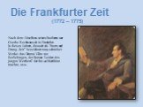 Die Frankfurter Zeit (1772 – 1775). Nach dem Abschluss seines Studiums war Goethe Rechtsanwalt in Frankfurt. In diesen Jahren, die auch als “Sturm und Drang- Zeit” bezeichnet man, schrieb er Werke: das Drama “Götz von Berlichingen, der Roman “Leiden des jungen Werthers” der ihn weltberühmt machte, u