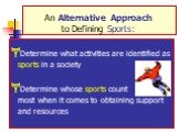 An Alternative Approach to Defining Sports: Determine what activities are identified as sports in a society Determine whose sports count the most when it comes to obtaining support and resources