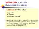 SOCIOLOGY is a tool for studying sports in society. Sociology provides useful Concepts Theories Research methods These tools enable us to “see” behavior as it connected with history, politics, economics, and social life