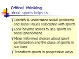 Critical thinking about sports helps us. Identify & understand social problems and social issues associated with sports Look beyond scores to see sports as social phenomena Make informed choices about sport participation and the place of sports in our lives Transform sports in progressive ways