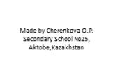 Made by Cherenkova O.P. Secondary School №25, Aktobe,Kazakhstan