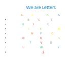 We are Letters. A C D G B E F H J L I K M N P Q O R S T V X U W Y Z
