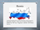 Russia. The Russian Federation is the big democracy country. Russia is Presidential Republic. Power in the Russian Federation is divided into tree parts: legislative, executive and judicial branches.