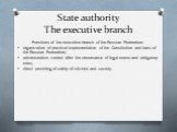 State authority The executive branch. Functions of the executive branch of the Russian Federation: organization of practical implementation of the Constitution and laws of the Russian Federation; administrative control after the observance of legal norms and obligatory rules; direct providing of saf