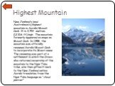 Highest Mountain. New Zealand’s (and Australasia’s) highest mountain is Aoraki/Mount Cook. It is 3,754 metres (12,316 ft) high. The mountain formerly appeared on maps as Mount Cook. In 1998, the mountain was officially renamed Aoraki/Mount Cook to incorporate its Maori name. The renaming was part of