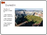 Dunedin. The City of Dunedin is home to: • New Zealand’s oldest university. • New Zealand’s first newspaper. • New Zealand’s first botanic gardens.