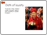 Oath of loyalty. To become a New Zealand citizen, you must take an oath of loyalty to Queen Elizabeth.