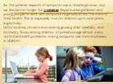 So, the positive aspects of computer use in teaching known, but we should not forget the negative. Rapid involving children and young people to work with computer negatively affect the state of their health. This is especially true for children up to nine years, experts say. Unfortunately, Ukraine i
